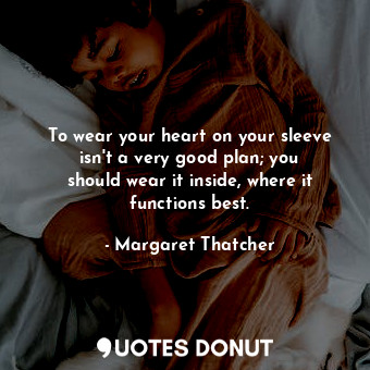  To wear your heart on your sleeve isn&#39;t a very good plan; you should wear it... - Margaret Thatcher - Quotes Donut