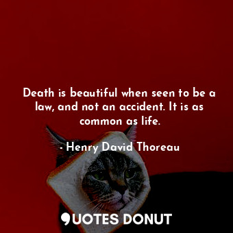 Death is beautiful when seen to be a law, and not an accident. It is as common as life.