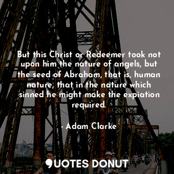  But this Christ or Redeemer took not upon him the nature of angels, but the seed... - Adam Clarke - Quotes Donut
