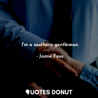 I&#39;m a southern gentleman.