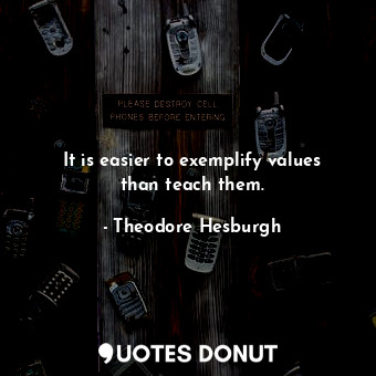  It is easier to exemplify values than teach them.... - Theodore Hesburgh - Quotes Donut