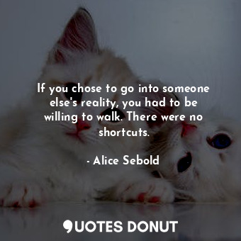  If you chose to go into someone else's reality, you had to be willing to walk. T... - Alice Sebold - Quotes Donut