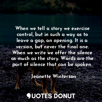  When we tell a story we exercise control, but in such a way as to leave a gap, a... - Jeanette Winterson - Quotes Donut