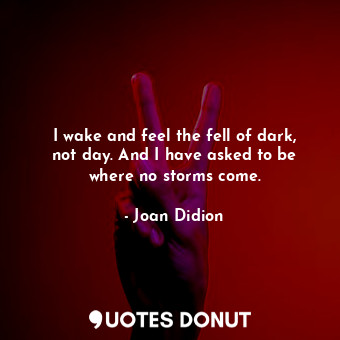  I wake and feel the fell of dark, not day. And I have asked to be where no storm... - Joan Didion - Quotes Donut