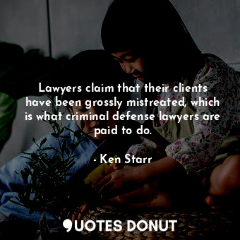Lawyers claim that their clients have been grossly mistreated, which is what criminal defense lawyers are paid to do.