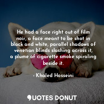  He had a face right out of film noir, a face meant to be shot in black and white... - Khaled Hosseini - Quotes Donut