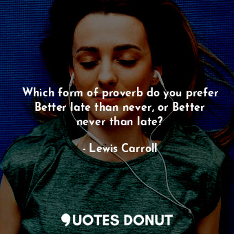  Which form of proverb do you prefer Better late than never, or Better never than... - Lewis Carroll - Quotes Donut