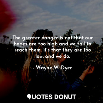  The greater danger is not that our hopes are too high and we fail to reach them,... - Wayne W. Dyer - Quotes Donut