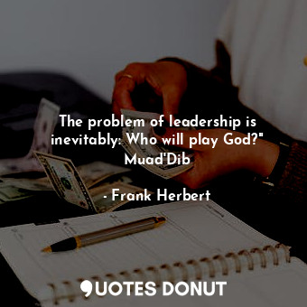  The problem of leadership is inevitably: Who will play God?" Muad'Dib... - Frank Herbert - Quotes Donut