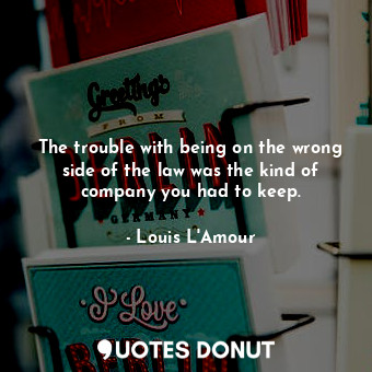  The trouble with being on the wrong side of the law was the kind of company you ... - Louis L&#039;Amour - Quotes Donut