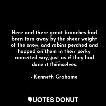  Here and there great branches had been torn away by the sheer weight of the snow... - Kenneth Grahame - Quotes Donut