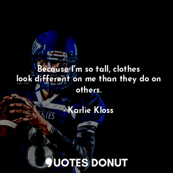  Because I&#39;m so tall, clothes look different on me than they do on others.... - Karlie Kloss - Quotes Donut