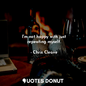  I&#39;m not happy with just repeating myself.... - Chris Cleave - Quotes Donut