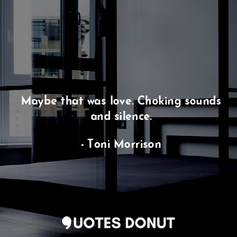  Maybe that was love. Choking sounds and silence.... - Toni Morrison - Quotes Donut
