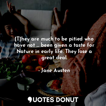  [T]hey are much to be pitied who have not ... been given a taste for Nature in e... - Jane Austen - Quotes Donut