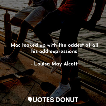  Mac looked up with the oddest of all his odd expressions... - Louisa May Alcott - Quotes Donut