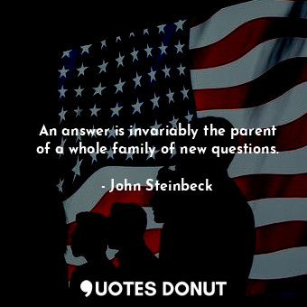 An answer is invariably the parent of a whole family of new questions.