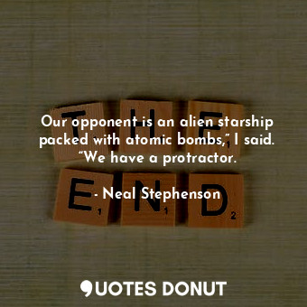 Our opponent is an alien starship packed with atomic bombs,” I said. “We have a protractor.