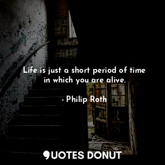  Life is just a short period of time in which you are alive.... - Philip Roth - Quotes Donut