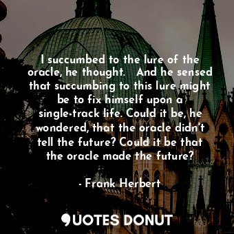  I succumbed to the lure of the oracle, he thought.   And he sensed that succumbi... - Frank Herbert - Quotes Donut