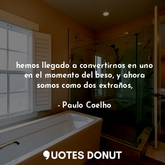  hemos llegado a convertirnos en uno en el momento del beso, y ahora somos como d... - Paulo Coelho - Quotes Donut