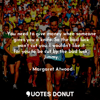  You need to give money when someone gives you a knife. So the bad luck won't cut... - Margaret Atwood - Quotes Donut