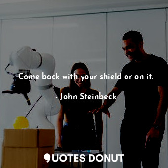  Come back with your shield or on it.... - John Steinbeck - Quotes Donut