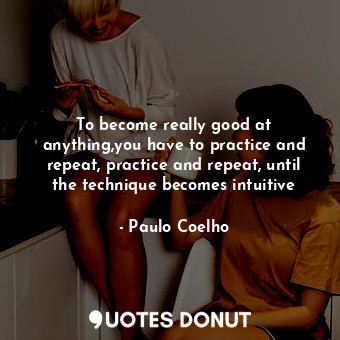  To become really good at anything,you have to practice and repeat, practice and ... - Paulo Coelho - Quotes Donut