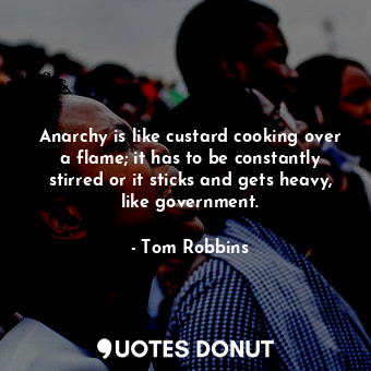  Anarchy is like custard cooking over a flame; it has to be constantly stirred or... - Tom Robbins - Quotes Donut