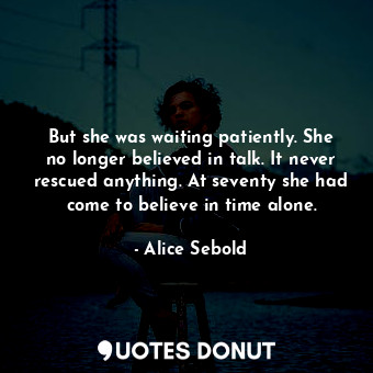  But she was waiting patiently. She no longer believed in talk. It never rescued ... - Alice Sebold - Quotes Donut