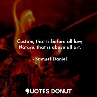  Custom, that is before all law; Nature, that is above all art.... - Samuel Daniel - Quotes Donut