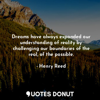 Dreams have always expanded our understanding of reality by challenging our boundaries of the real, of the possible.