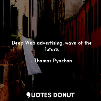  Deep Web advertising, wave of the future,... - Thomas Pynchon - Quotes Donut