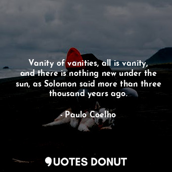  Vanity of vanities, all is vanity, and there is nothing new under the sun, as So... - Paulo Coelho - Quotes Donut