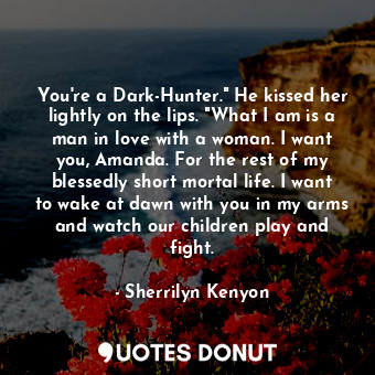  You're a Dark-Hunter." He kissed her lightly on the lips. "What I am is a man in... - Sherrilyn Kenyon - Quotes Donut