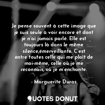  Je pense souvent à cette image que je suis seule à voir encore et dont je n’ai j... - Marguerite Duras - Quotes Donut