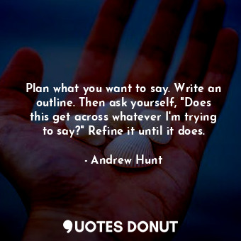  Plan what you want to say. Write an outline. Then ask yourself, "Does this get a... - Andrew Hunt - Quotes Donut