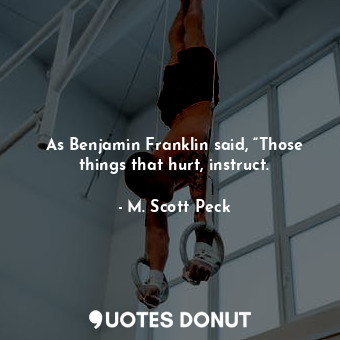  As Benjamin Franklin said, “Those things that hurt, instruct.... - M. Scott Peck - Quotes Donut