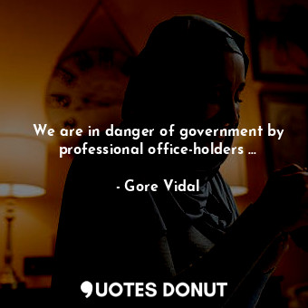  We are in danger of government by professional office-holders …... - Gore Vidal - Quotes Donut