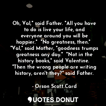  Oh, Val," said Father. "All you have to do is live your life, and everyone aroun... - Orson Scott Card - Quotes Donut