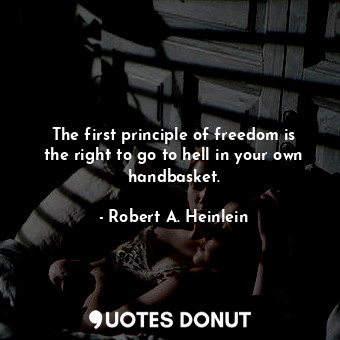  The first principle of freedom is the right to go to hell in your own handbasket... - Robert A. Heinlein - Quotes Donut