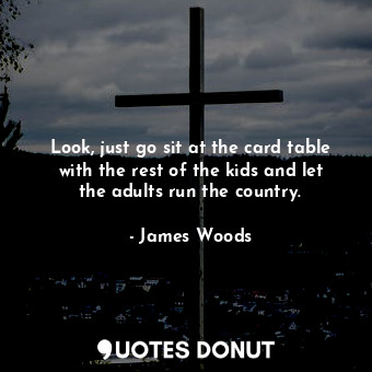  Look, just go sit at the card table with the rest of the kids and let the adults... - James Woods - Quotes Donut