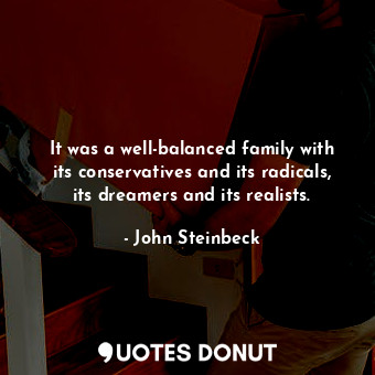 It was a well-balanced family with its conservatives and its radicals, its dreamers and its realists.