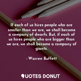  If each of us hires people who are smaller than we are, we shall become a compan... - Warren Buffett - Quotes Donut