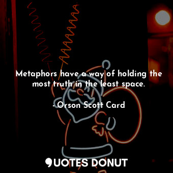  Metaphors have a way of holding the most truth in the least space.... - Orson Scott Card - Quotes Donut