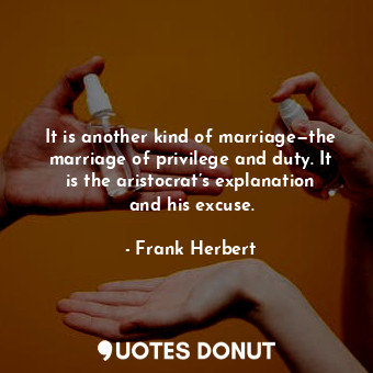  It is another kind of marriage—the marriage of privilege and duty. It is the ari... - Frank Herbert - Quotes Donut