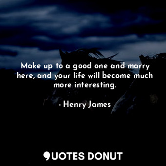  Make up to a good one and marry here, and your life will become much more intere... - Henry James - Quotes Donut