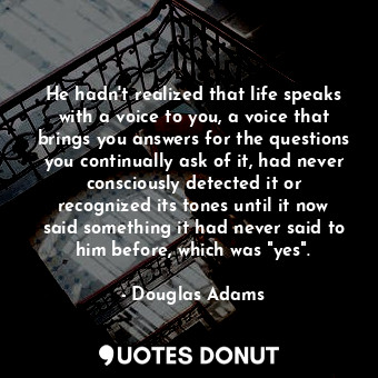  He hadn't realized that life speaks with a voice to you, a voice that brings you... - Douglas Adams - Quotes Donut