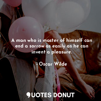  A man who is master of himself can end a sorrow as easily as he can invent a ple... - Oscar Wilde - Quotes Donut