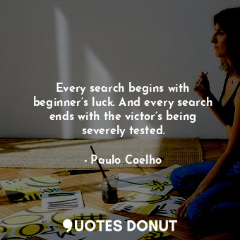  Every search begins with beginner’s luck. And every search ends with the victor’... - Paulo Coelho - Quotes Donut